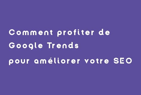 Comment profiter de Google Trends pour améliorer votre SEO